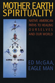 Title: Mother Earth Spirituality: Native American Paths to Healing Ourselves and Our World, Author: Ed McGaa