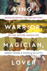 Title: King, Warrior, Magician, Lover: Rediscovering the Archetypes of the Mature Masculine, Author: Robert Moore