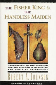 Title: The Fisher King and the Handless Maiden: Understanding the Wounded Feeling Functi, Author: Robert A. Johnson