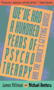 Title: We've Had a Hundred Years of Psychotherapy - and the World's Getting Worse, Author: James Hillman
