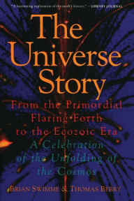 Title: Universe Story: From the Primordial Flaring Forth to the Ecozoic Era- a Celebration of the Unfolding of the Cosmos, Author: Brian Swimme