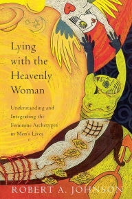 Title: Lying with the Heavenly Woman: Understanding and Integrating the Feminine Archetypes in Men's Lives, Author: Robert A. Johnson