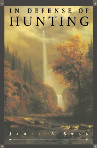 Title: In Defense of Hunting: Yesterday and Today, Author: James A. Swan PhD