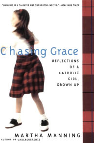 Title: Chasing Grace: Reflections of a Catholic Girl, Grown Up, Author: Martha Manning