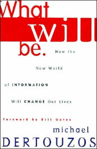 Title: What Will Be: How the New World of Information Will Change Our Lives, Author: Michael L. Dertouzos