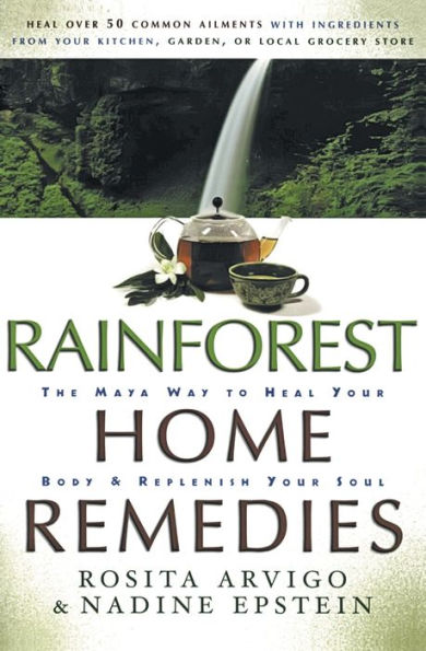 Rainforest Home Remedies: The Maya Way To Heal Your Body and Replenish Your Soul