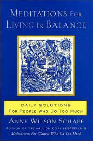 Title: Meditations for Living In Balance: Daily Solutions for People Who Do Too Much, Author: Anne Wilson Schaef