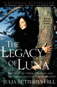 Title: The Legacy of Luna: The Story of a Tree, a Woman, and the Struggle to Save the Redwoods, Author: Julia Butterfly Hill