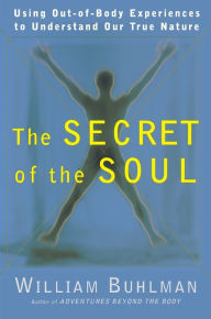 Title: Secret of the Soul: Using Out-of-Body Experiences to Understand Our True Nature, Author: William L. Buhlman