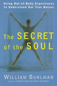 Title: The Secret of the Soul: Using Out-of-Body Experiences to Understand Our True Nature, Author: William L. Buhlman