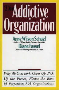 Title: Addictive Organization: Why We Overwork, Cover up, Pick up the Pieces, Please the Boss, and Perpetuate Sick Organizations, Author: Anne Wilson Schaef