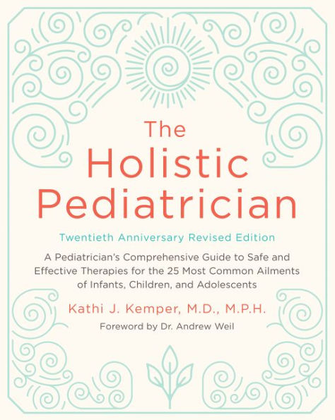The Holistic Pediatrician, Twentieth Anniversary Revised Edition: A Pediatrician's Comprehensive Guide to Safe and Effective Therapies for the 25 Most Common Ailments of Infants, Children, and Adolescents