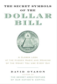 Title: The Secret Symbols of the Dollar Bill: A Closer Look at the Hidden Magic and Meaning of the Money You Use Every Day, Author: David Ovason