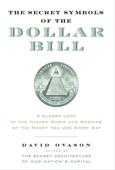 The Secret Symbols of the Dollar Bill: A Closer Look at the Hidden Magic and Meaning of the Money You Use Every Day