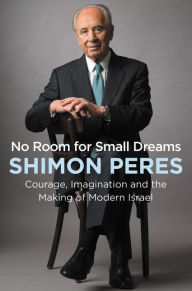 Title: No Room for Small Dreams: Courage, Imagination, and the Making of Modern Israel, Author: Shimon Peres