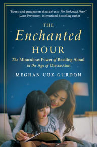 Title: The Enchanted Hour: The Miraculous Power of Reading Aloud in the Age of Distraction, Author: Meghan Cox Gurdon