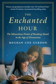 Title: The Enchanted Hour: The Miraculous Power of Reading Aloud in the Age of Distraction, Author: Meghan Cox Gurdon