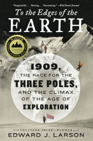 Title: To the Edges of the Earth: 1909, the Race for the Three Poles, and the Climax of the Age of Exploration, Author: Edward J. Larson