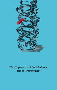 Title: The Professor and the Madman: A Tale of Murder, Insanity, and the Making of the Oxford English Dictionary, Author: Simon Winchester