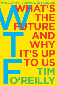 Title: WTF?: What's the Future and Why It's Up to Us, Author: Tim O'Reilly