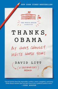 Title: Thanks, Obama: My Hopey, Changey White House Years, Author: David Litt