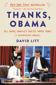 Title: Thanks, Obama: My Hopey, Changey White House Years (A Speechwriter's Memoir), Author: David Litt