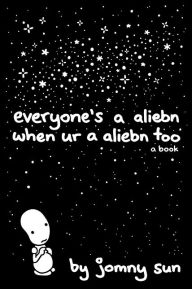 Title: Everyone's a Aliebn When Ur a Aliebn Too: A Book, Author: Jomny Sun