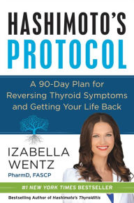 Title: Hashimoto's Protocol: A 90-Day Plan for Reversing Thyroid Symptoms and Getting Your Life Back, Author: Izabella Wentz PharmD.