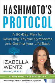 Title: Hashimoto's Protocol: A 90-Day Plan for Reversing Thyroid Symptoms and Getting Your Life Back, Author: Izabella Wentz PharmD.