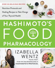 Title: Hashimoto's Food Pharmacology: Nutrition Protocols and Healing Recipes to Take Charge of Your Thyroid Health, Author: Izabella Wentz PharmD.
