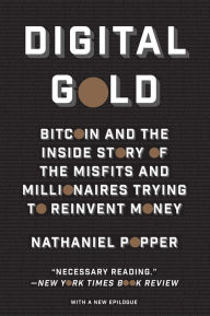 Title: Digital Gold: Bitcoin and the Inside Story of the Misfits and Millionaires Trying to Reinvent Money, Author: Nathaniel Popper