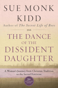 Title: The Dance of the Dissident Daughter: A Woman's Journey from Christian Tradition to the Sacred Feminine, Author: Sue Monk Kidd