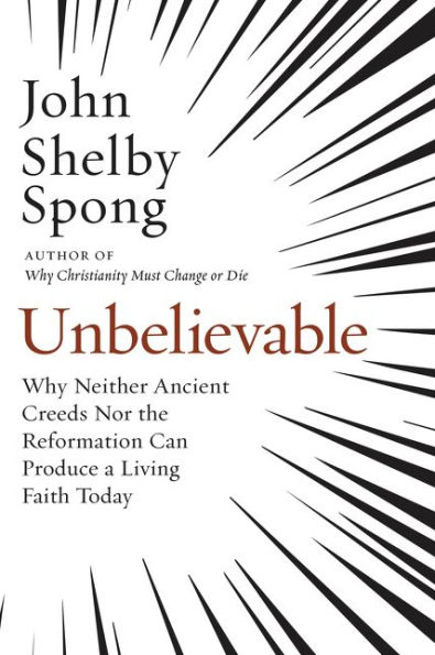 Unbelievable: Why Neither Ancient Creeds Nor the Reformation Can Produce a Living Faith Today