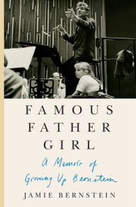 Title: Famous Father Girl: A Memoir of Growing Up Bernstein, Author: Jamie Bernstein