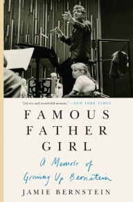 Title: Famous Father Girl: A Memoir of Growing Up Bernstein, Author: Jamie Bernstein