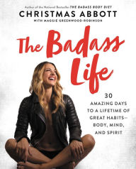 Title: The Badass Life: 30 Amazing Days to a Lifetime of Great Habits-Body, Mind, and Spirit, Author: Christmas Abbott