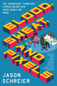 Title: Blood, Sweat, and Pixels: The Triumphant, Turbulent Stories Behind How Video Games Are Made, Author: Jason Schreier