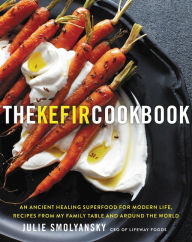 Title: The Kefir Cookbook: An Ancient Healing Superfood for Modern Life, Recipes from My Family Table and Around the World, Author: Julie Smolyansky