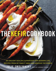 Title: The Kefir Cookbook: An Ancient Healing Superfood for Modern Life, Recipes from My Family Table and Around the World, Author: Julie Smolyansky