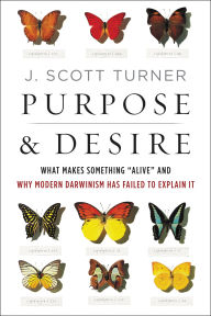 Title: Purpose & Desire: What Makes Something Alive and Why Modern Darwinism Has Failed to Explain It, Author: J. Scott Turner