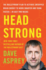 Title: Head Strong: The Bulletproof Plan to Activate Untapped Brain Energy to Work Smarter and Think Faster - in Just Two Weeks, Author: Dave Asprey