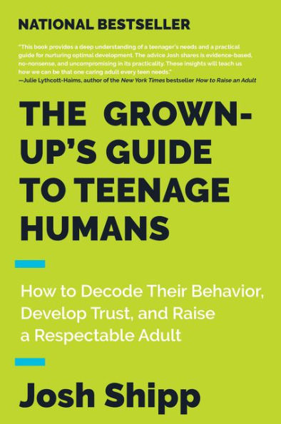 The Grown-Up's Guide to Teenage Humans: How to Decode Their Behavior, Develop Trust, and Raise a Respectable Adult