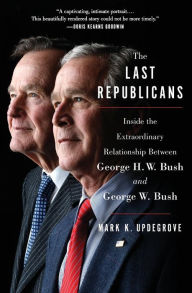 Title: The Last Republicans: Inside the Extraordinary Relationship Between George H.W. Bush and George W. Bush, Author: Mark K. Updegrove