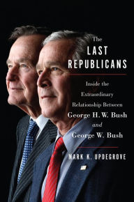 Title: The Last Republicans: Inside the Extraordinary Relationship Between George H.W. Bush and George W. Bush, Author: Mark K. Updegrove