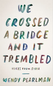 Title: We Crossed a Bridge and It Trembled: Voices from Syria, Author: Wendy Pearlman