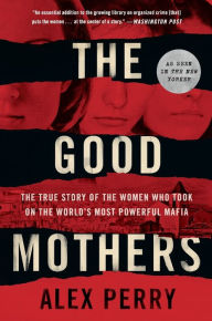 Title: The Good Mothers: The True Story of the Women Who Took on the World's Most Powerful Mafia, Author: Alex Perry