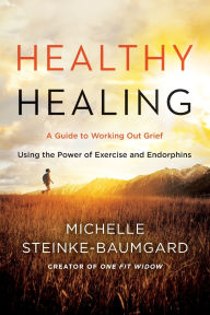 Title: Healthy Healing: A Guide to Working Out Grief Using the Power of Exercise and Endorphins, Author: Michelle Steinke-Baumgard