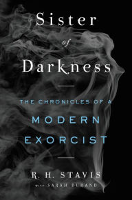 Ebook free today download Sister of Darkness: The Chronicles of a Modern Exorcist 9780062656148 by R. H. Stavis, Sarah Durand iBook