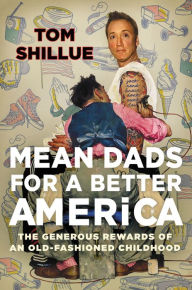 Title: Mean Dads for a Better America: The Generous Rewards of an Old-Fashioned Childhood, Author: Tom Shillue