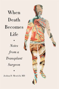Title: When Death Becomes Life: Notes from a Transplant Surgeon, Author: Joshua D Mezrich